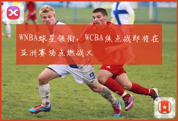 WNBA球星领衔，WCBA焦点战即将在亚洲赛场点燃战火