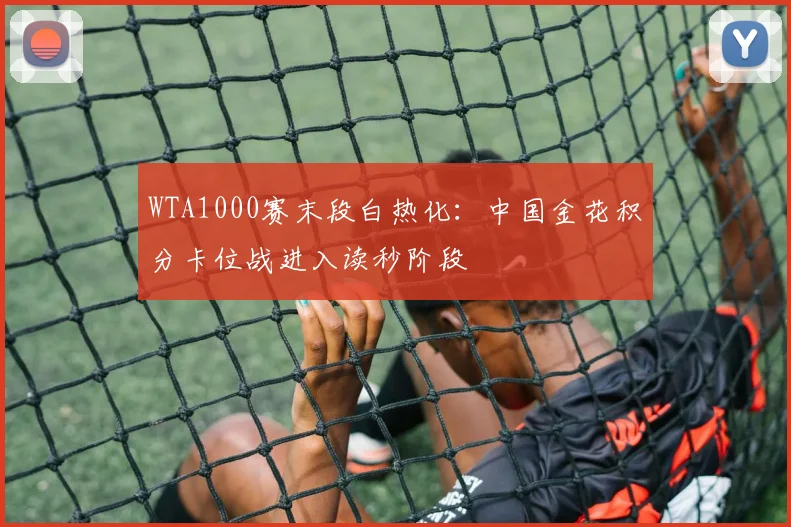 WTA1000赛末段白热化：中国金花积分卡位战进入读秒阶段