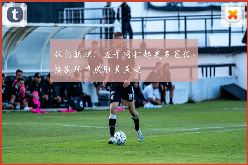 双打新核：左手将扛起更多重任，接发环节成胜负关键