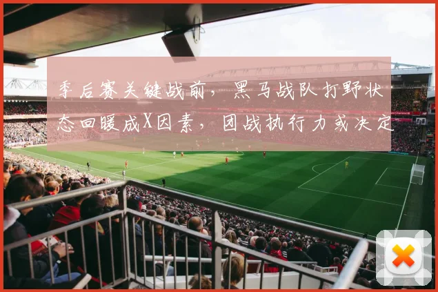 季后赛关键战前，黑马战队打野状态回暖成X因素，团战执行力或决定走势