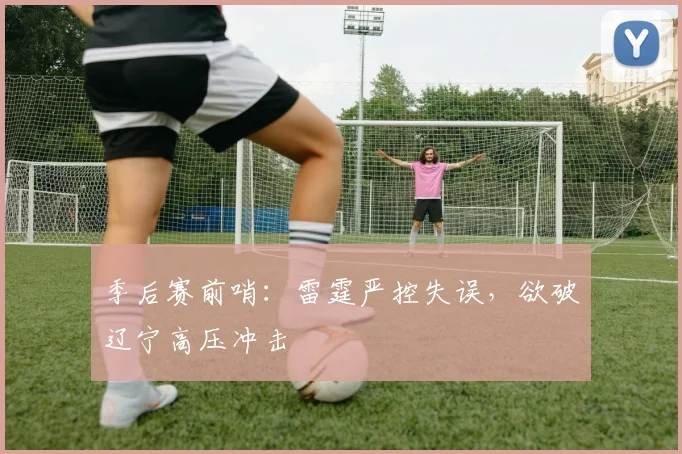 季后赛前哨：雷霆严控失误，欲破辽宁高压冲击