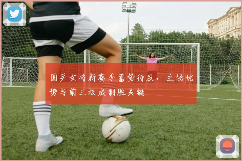 国乒女将新赛季蓄势待发，主场优势与前三板成制胜关键