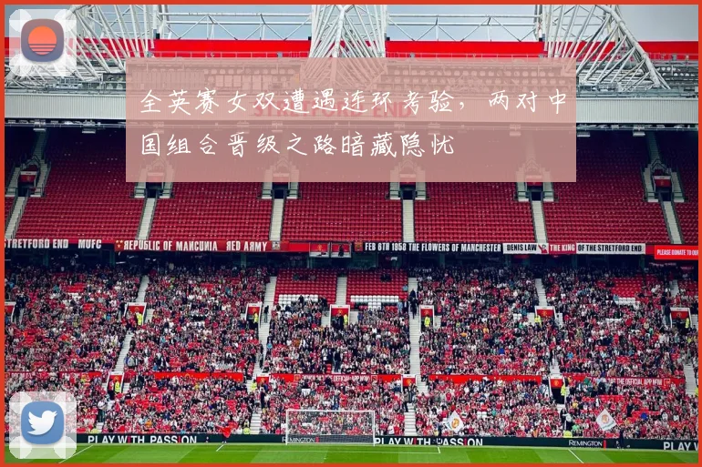 全英赛女双遭遇连环考验，两对中国组合晋级之路暗藏隐忧