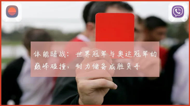 体能暗战：世界冠军与奥运冠军的巅峰碰撞，耐力储备成胜负手