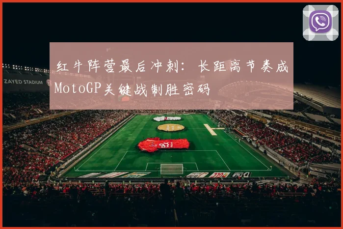红牛阵营最后冲刺：长距离节奏成MotoGP关键战制胜密码