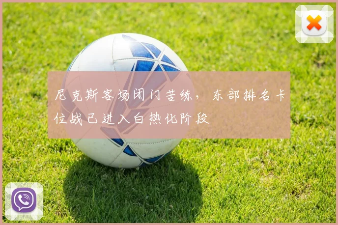 尼克斯客场闭门苦练，东部排名卡位战已进入白热化阶段