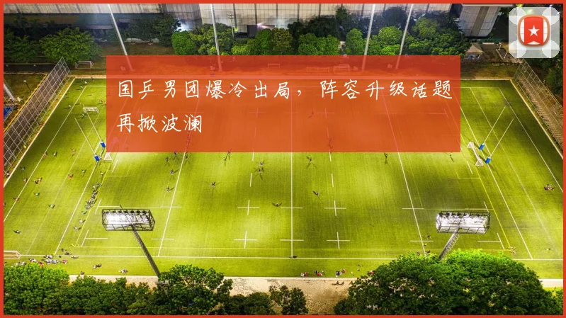 国乒男团爆冷出局，阵容升级话题再掀波澜