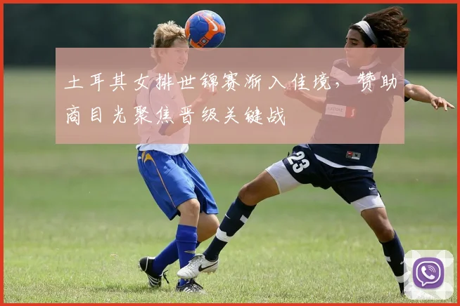 土耳其女排世锦赛渐入佳境，赞助商目光聚焦晋级关键战