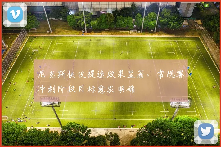 尼克斯快攻提速效果显著，常规赛冲刺阶段目标愈发明确