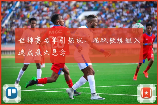 世锦赛名单引热议，混双教练组入选成最大悬念
