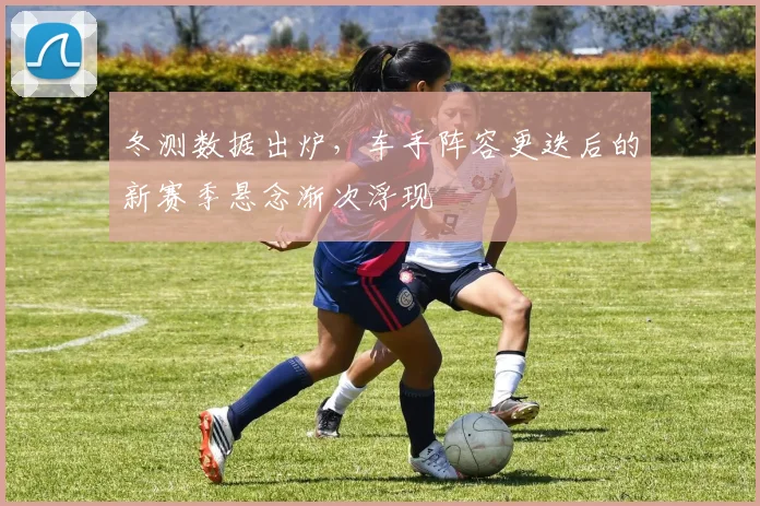冬测数据出炉，车手阵容更迭后的新赛季悬念渐次浮现